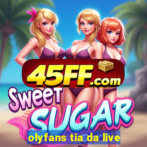 olyfans tia da live
